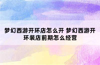 梦幻西游开环店怎么开 梦幻西游开环装店前期怎么经营